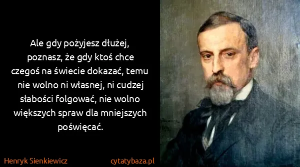 Henryk Sienkiewicz: Ale gdy pożyjesz dłużej, poznasz, że gdy ktoś chce...