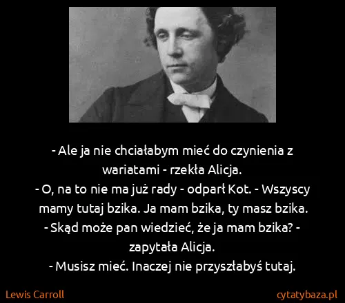 Lewis Carroll: - Ale ja nie chciałabym mieć do czynienia z wariatami -...