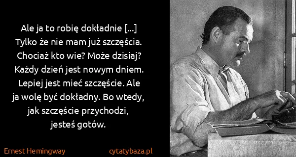 Ernest Hemingway: Ale ja to robię dokładnie [...] Tylko że nie mam już...