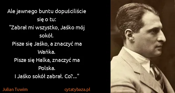 Julian Tuwim: Ale jawnego buntu dopuściliście się o tu:
"Zabrał mi...