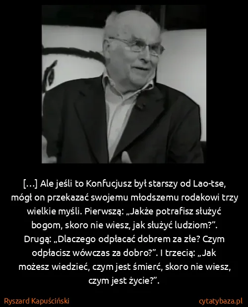 Ryszard Kapuściński: […] Ale jeśli to Konfucjusz był starszy od Lao-tse, mógł...