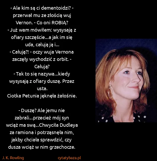J. K. Rowling: - Ale kim są ci dementoidzi? - przerwał mu ze złością... J. K. Rowling: - Ale kim są ci dementoidzi? - przerwał mu ze złością...