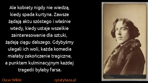Oscar Wilde: Ale kobiety nigdy nie wiedzą, kiedy spada kurtyna....