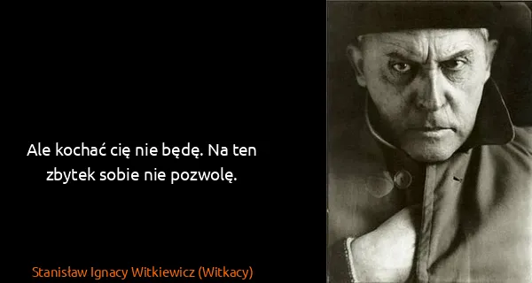 Stanisław Ignacy Witkiewicz (Witkacy): Ale kochać cię nie będę. Na ten zbytek sobie nie pozwolę.