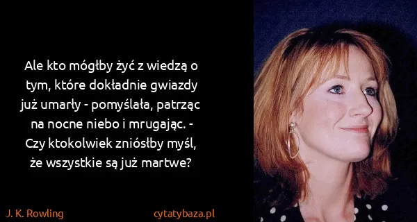 J. K. Rowling: Ale kto mógłby żyć z wiedzą o tym, które dokładnie...