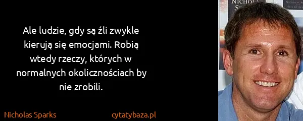 Nicholas Sparks: Ale ludzie, gdy są źli zwykle kierują się emocjami....