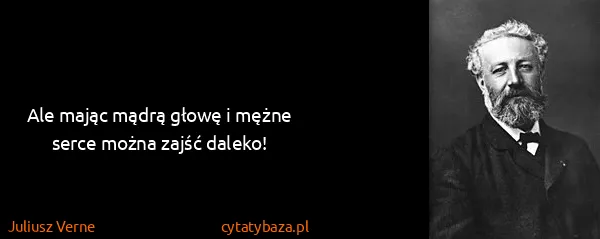 Juliusz Verne: Ale mając mądrą głowę i mężne serce można zajść daleko!