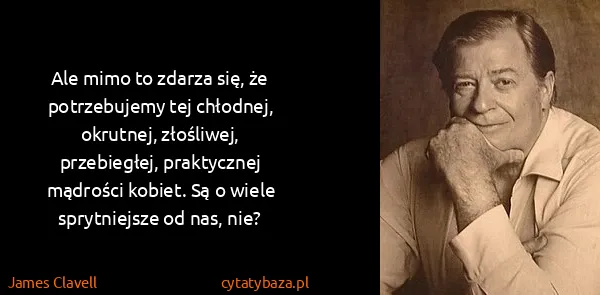 James Clavell: Ale mimo to zdarza się, że potrzebujemy tej chłodnej,...