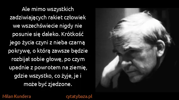 Milan Kundera: Ale mimo wszystkich zadziwiających rakiet człowiek we...
