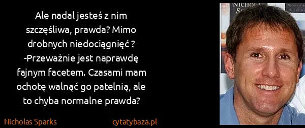 Nicholas Sparks: Ale nadal jesteś z nim szczęśliwa, prawda? Mimo drobnych...