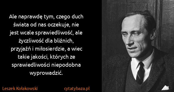 Leszek Kołakowski: Ale naprawdę tym, czego duch świata od nas oczekuje, nie...