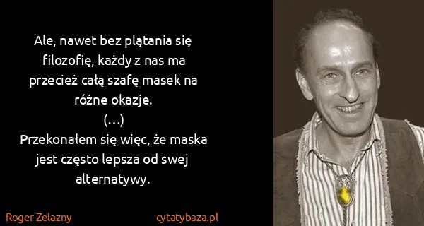 Roger Zelazny: Ale, nawet bez plątania się filozofię, każdy z nas ma...