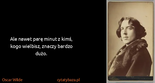 Oscar Wilde: Ale nawet parę minut z kimś, kogo wielbisz, znaczy...