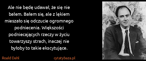 Roald Dahl: Ale nie będę udawał, że się nie bałem. Bałem się, ale z...