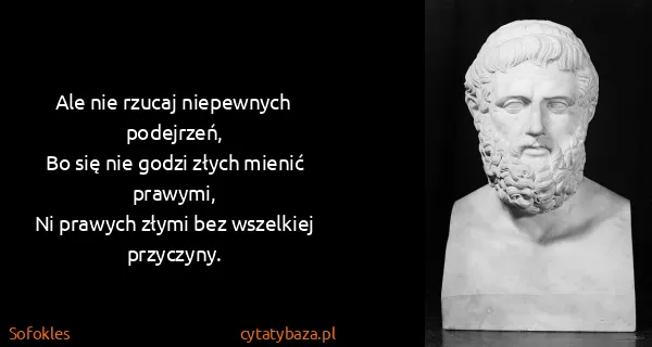 Sofokles: Ale nie rzucaj niepewnych podejrzeń,
Bo się nie godzi...