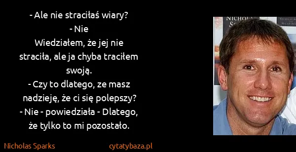 Nicholas Sparks: - Ale nie straciłaś wiary?
- Nie
 Wiedziałem, że jej nie...