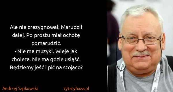 Andrzej Sapkowski: Ale nie zrezygnował. Marudził dalej. Po prostu miał...