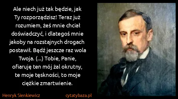 Henryk Sienkiewicz: Ale niech już tak będzie, jak Ty rozporządzisz! Teraz...