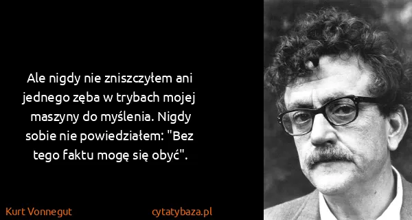 Kurt Vonnegut: Ale nigdy nie zniszczyłem ani jednego zęba w trybach...