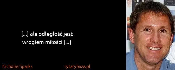Nicholas Sparks: [...] ale odległość jest wrogiem miłości [...]