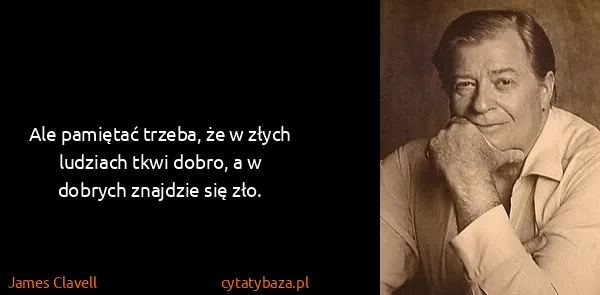 James Clavell: Ale pamiętać trzeba, że w złych ludziach tkwi dobro, a w...