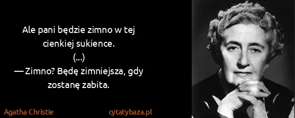 Agatha Christie: Ale pani będzie zimno w tej cienkiej sukience.
(...)
—...