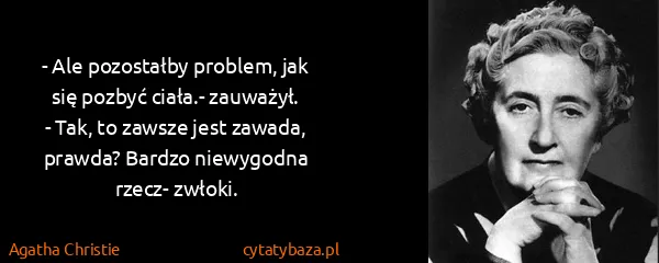 Agatha Christie: - Ale pozostałby problem, jak się pozbyć ciała.-...