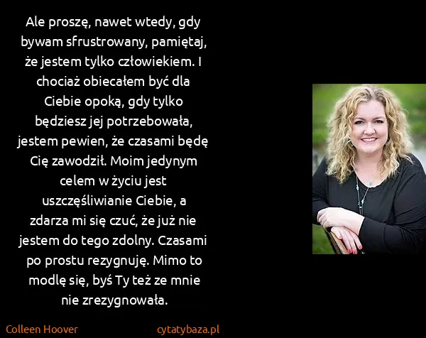Colleen Hoover: Ale proszę, nawet wtedy, gdy bywam sfrustrowany,...