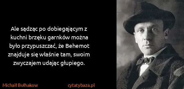 Michaił Bułhakow: Ale sądząc po dobiegającym z kuchni brzęku garnków można...