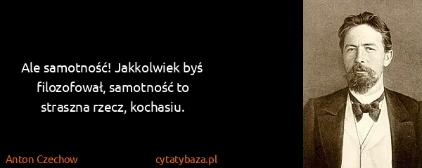 Anton Czechow: Ale samotność! Jakkolwiek byś filozofował, samotność to...