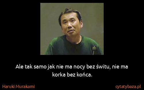 Haruki Murakami: Ale tak samo jak nie ma nocy bez świtu, nie ma korka bez...