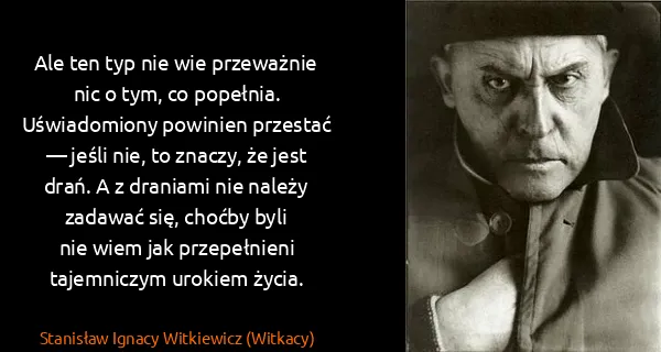 Stanisław Ignacy Witkiewicz (Witkacy): Ale ten typ nie wie przeważnie nic o tym, co popełnia....
