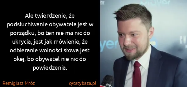 Remigiusz Mróz: Ale twierdzenie, że podsłuchiwanie obywatela jest w...