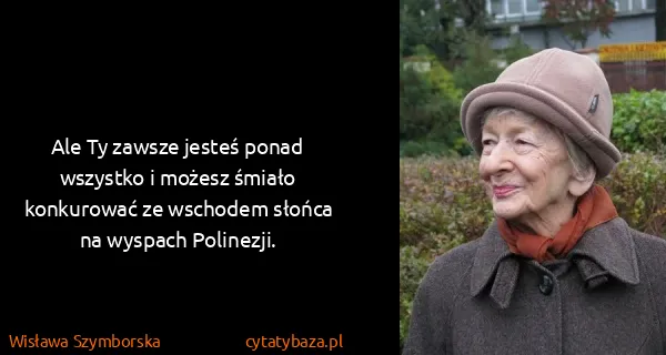 Wisława Szymborska: Ale Ty zawsze jesteś ponad wszystko i możesz śmiało...