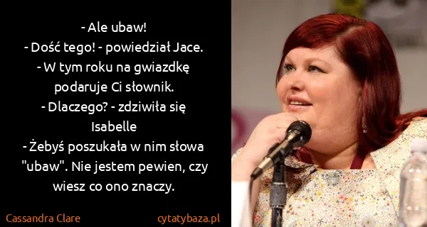 Cassandra Clare: - Ale ubaw!
- Dość tego! - powiedział Jace. - W tym...