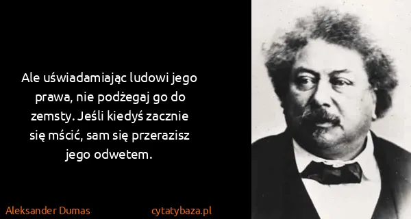 Aleksander Dumas: Ale uświadamiając ludowi jego prawa, nie podżegaj go do...