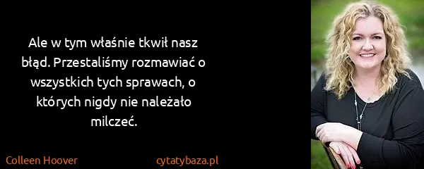 Colleen Hoover: Ale w tym właśnie tkwił nasz błąd. Przestaliśmy...