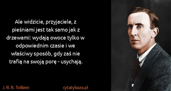 J. R. R. Tolkien: Ale widzicie, przyjaciele, z pieśniami jest tak samo jak...