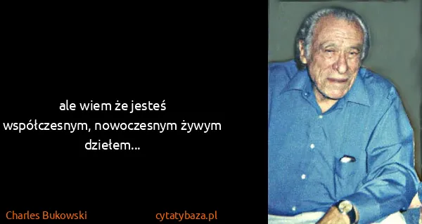 Charles Bukowski: ale wiem że jesteś
współczesnym, nowoczesnym...
