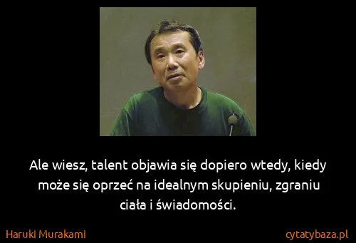 Haruki Murakami: Ale wiesz, talent objawia się dopiero wtedy, kiedy może...