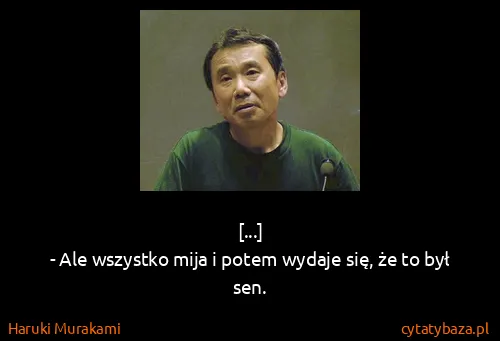 Haruki Murakami: [...]
- Ale wszystko mija i potem wydaje się, że to był...