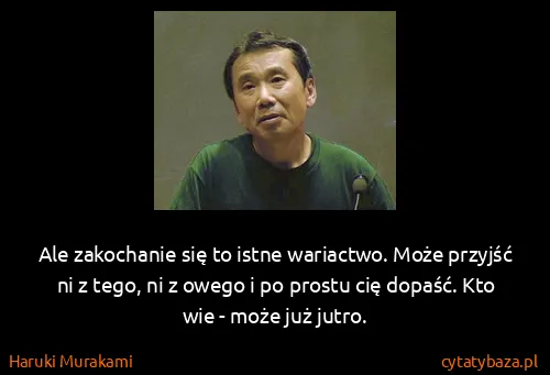 Haruki Murakami: Ale zakochanie się to istne wariactwo. Może przyjść ni z...
