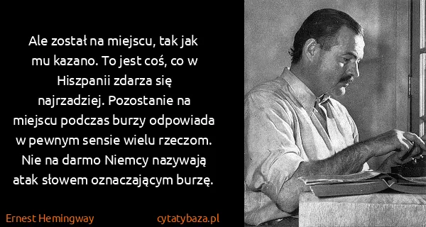 Ernest Hemingway: Ale został na miejscu, tak jak mu kazano. To jest coś,...