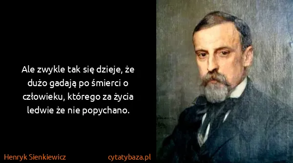 Henryk Sienkiewicz: Ale zwykle tak się dzieje, że dużo gadają po śmierci o...