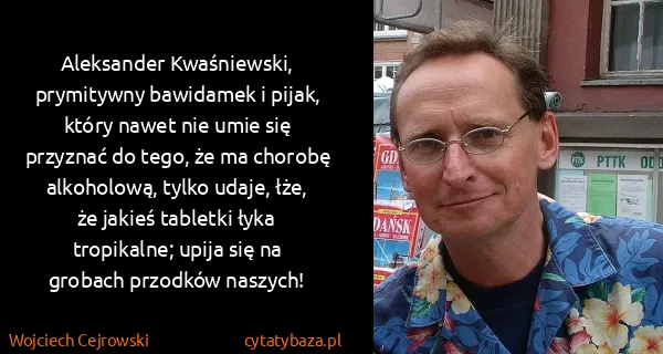 Wojciech Cejrowski: Aleksander Kwaśniewski, prymitywny bawidamek i pijak,...