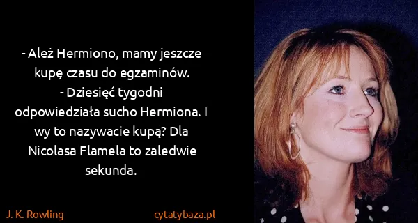 J. K. Rowling: - Ależ Hermiono, mamy jeszcze kupę czasu do...