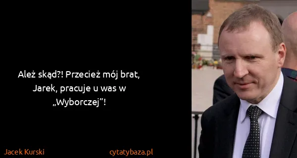 Jacek Kurski: Ależ skąd?! Przecież mój brat, Jarek, pracuje u was w...