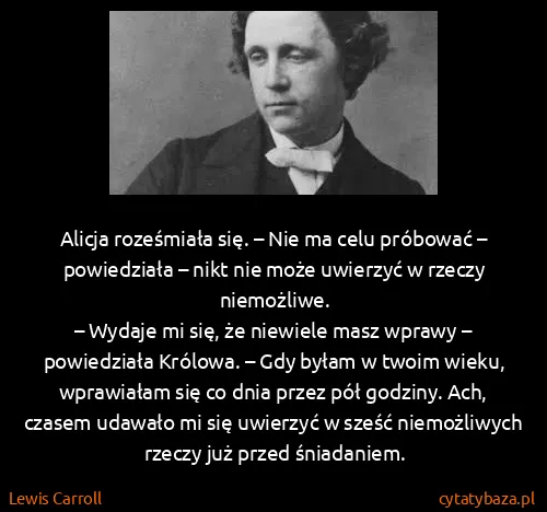 Lewis Carroll: Alicja roześmiała się. – Nie ma celu próbować –...