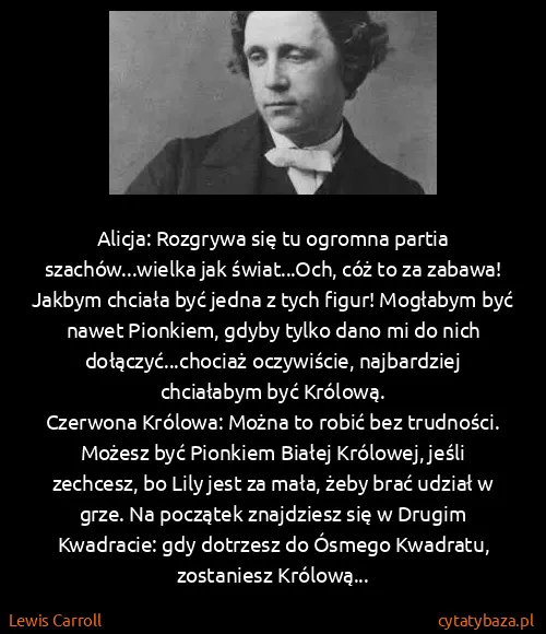 Lewis Carroll: Alicja: Rozgrywa się tu ogromna partia szachów...wielka...