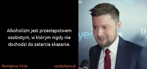 Remigiusz Mróz: Alkoholizm jest przestępstwem osobistym, w którym nigdy...